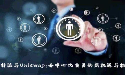 比特派与Uniswap：去中心化交易的新机遇与挑战