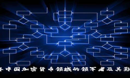 2023年中国加密货币领域的领军者及其影响分析