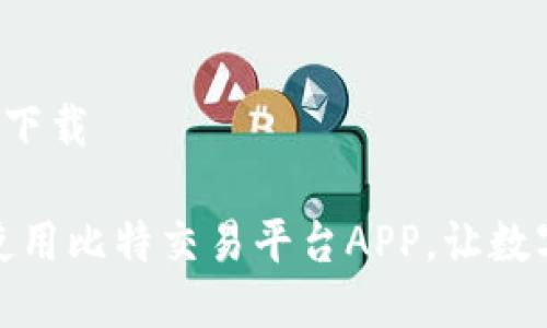 比特交易平台app下载

如何顺利下载和使用比特交易平台APP，让数字资产管理更高效