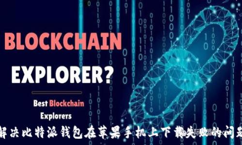   
解决比特派钱包在苹果手机上下载失败的问题