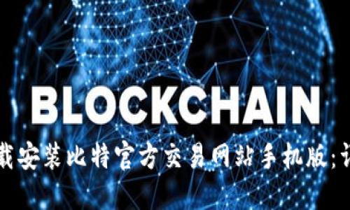 如何下载安装比特官方交易网站手机版：详细指南