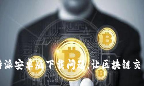 解决比特派安卓版下载问题，让区块链交易更顺畅