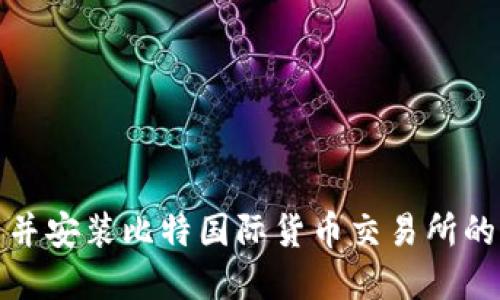 如何下载并安装比特国际货币交易所的应用程序