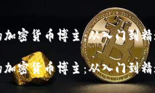 如何成为成功的加密货币博主：从入门到精通的全方位指南

如何成为成功的加密货币博主：从入门到精通的全方位指南