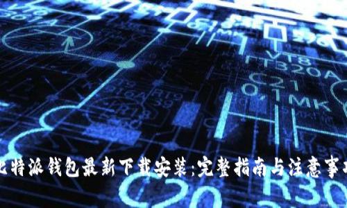 比特派钱包最新下载安装：完整指南与注意事项