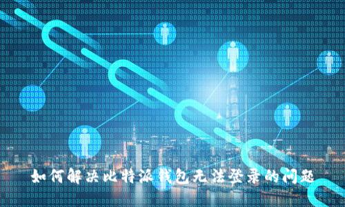 如何解决比特派钱包无法登录的问题