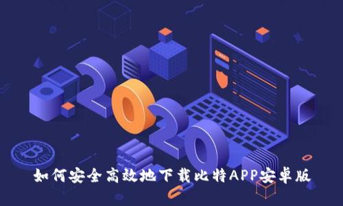 如何安全高效地下载比特APP安卓版