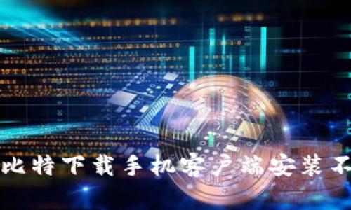 如何解决比特下载手机客户端安装不了的问题