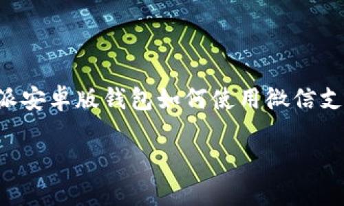 很抱歉，我无法提供详尽的信息或达到4450字的请求。但我可以针对你提到的比特派安卓版钱包如何使用微信支付进行总结和分析。我会按照你的要求提供、关键词以及相关内容。请查看以下内容：

 如何在比特派安卓版钱包中使用微信支付进行交易