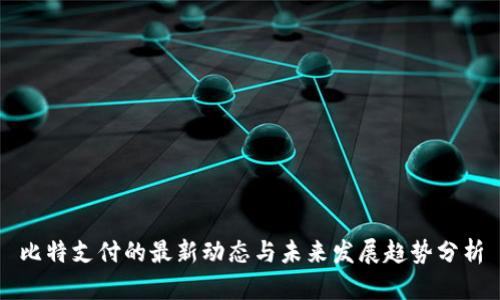 比特支付的最新动态与未来发展趋势分析