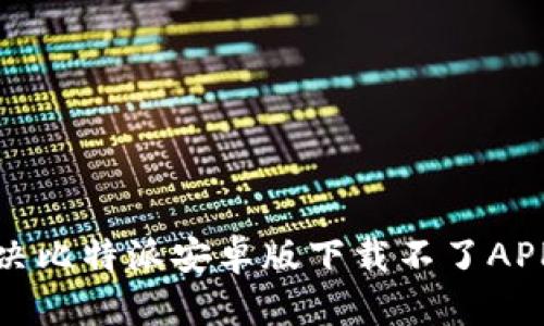 如何解决比特派安卓版下载不了APP的问题