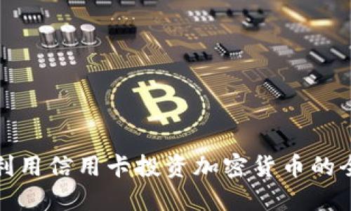 如何利用信用卡投资加密货币的全攻略