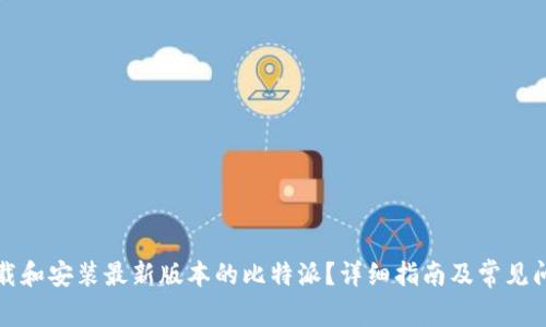 如何下载和安装最新版本的比特派？详细指南及常见问题解答