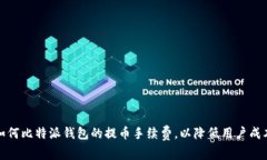 如何比特派钱包的提币手续费，以降低用户成本