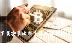 如何快速下载安装比特手机版最新版：一步步指