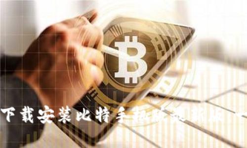 如何快速下载安装比特手机版最新版：一步步指南