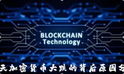 
今天加密货币大跌的背后原因分析