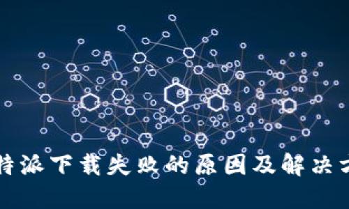 比特派下载失败的原因及解决方案
