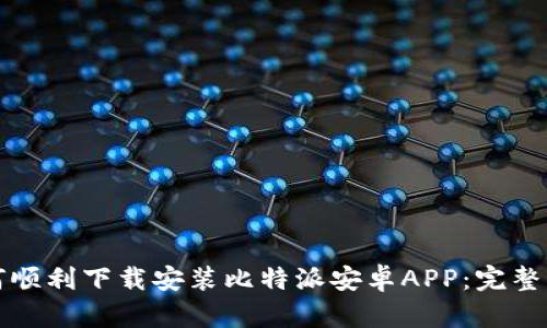 如何顺利下载安装比特派安卓APP：完整指南