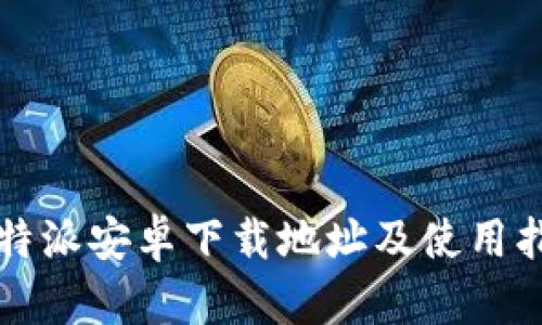 比特派安卓下载地址及使用指南