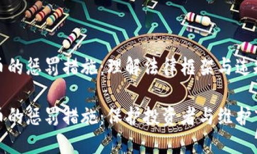加密货币的惩罚措施：理解法律框架与违规风险

加密货币的惩罚措施：保护投资者与维护市场秩序