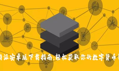比特派安卓版下载指南：轻松获取你的数字货币钱包