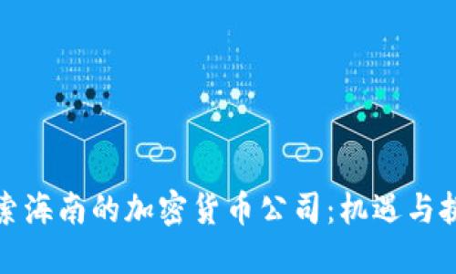 探索海南的加密货币公司：机遇与挑战
