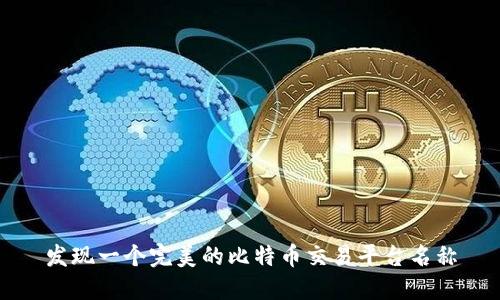 发现一个完美的比特币交易平台名称