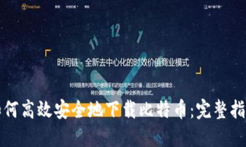如何高效安全地下载比特币：完整指南