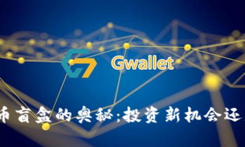 破解加密货币盲盒的奥秘：投资新机会还是风险陷阱？