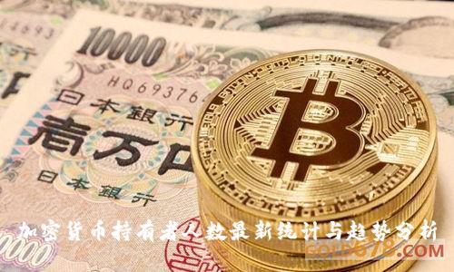 加密货币持有者人数最新统计与趋势分析