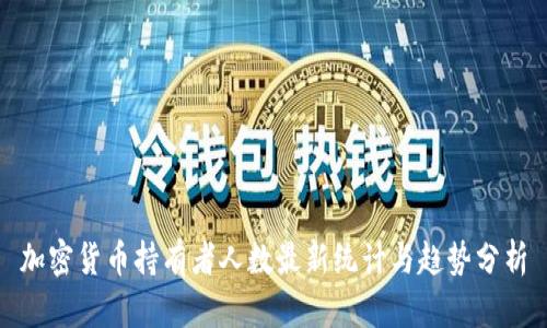 加密货币持有者人数最新统计与趋势分析