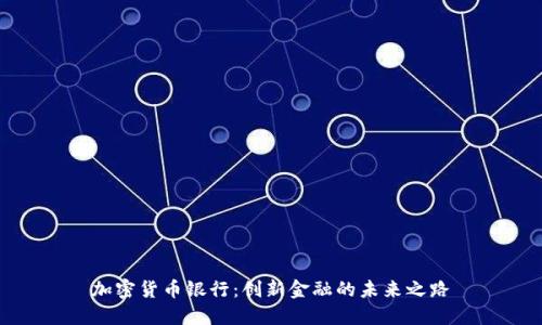 加密货币银行：创新金融的未来之路