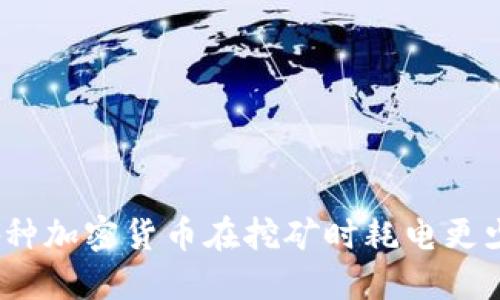 哪种加密货币在挖矿时耗电更少？