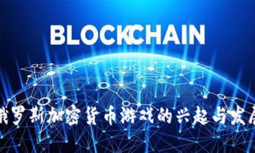 俄罗斯加密货币游戏的兴起与发展