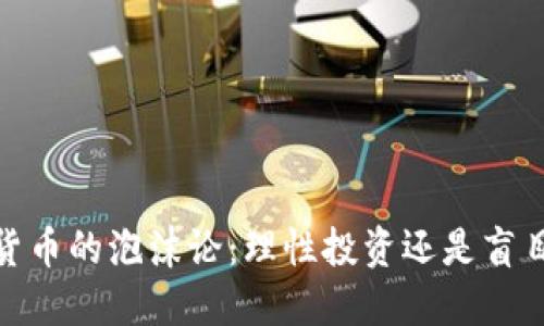 加密货币的泡沫论：理性投资还是盲目追随