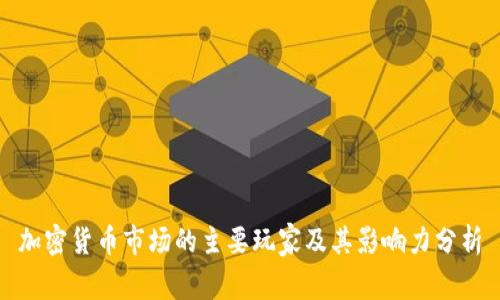 加密货币市场的主要玩家及其影响力分析