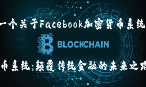在这里为您提供一个关于Facebook加密货币系统的完整内容框架。


Facebook加密货币系统：颠覆传统金融的未来之路
