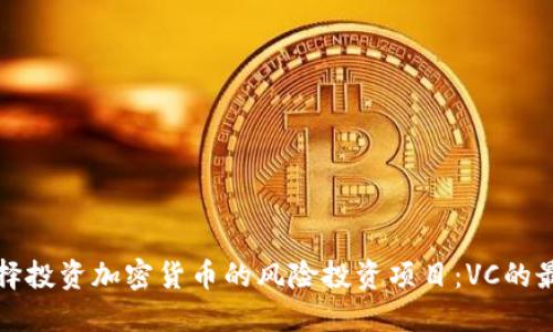 如何选择投资加密货币的风险投资项目：VC的最佳实践