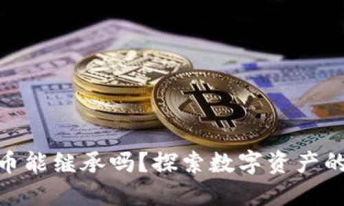 : 加密货币能继承吗？探索数字资产的继承机制