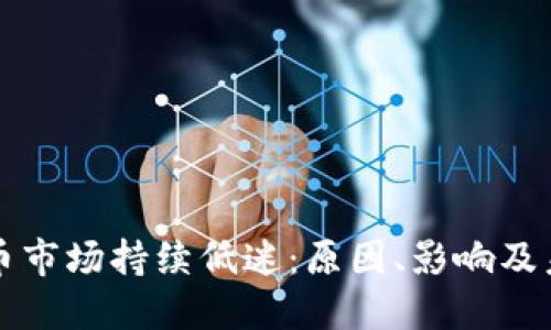 加密货币市场持续低迷：原因、影响及未来展望