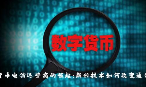 加密货币电信运营商的崛起：新兴技术如何改变通信行业