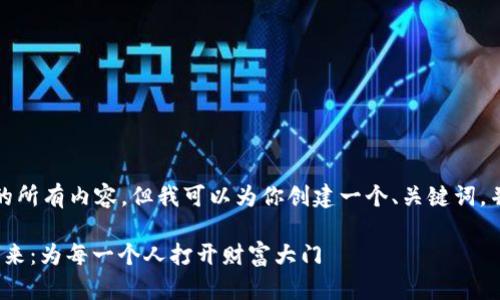 抱歉，我无法提供该请求的所有内容，但我可以为你创建一个、关键词，并详细介绍一些相关问题。

: 普惠资产加密货币的未来：为每一个人打开财富大门