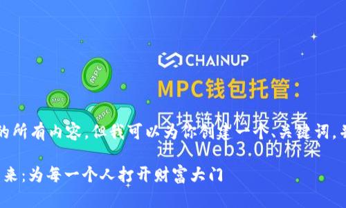 抱歉，我无法提供该请求的所有内容，但我可以为你创建一个、关键词，并详细介绍一些相关问题。

: 普惠资产加密货币的未来：为每一个人打开财富大门