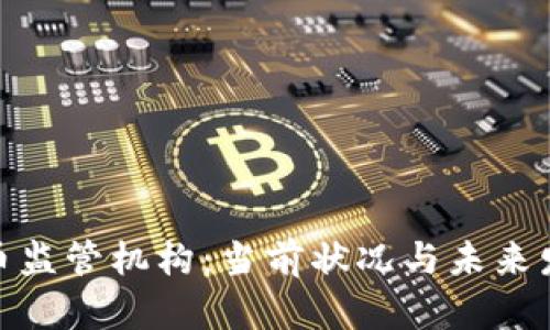 加密货币监管机构：当前状况与未来发展趋势
