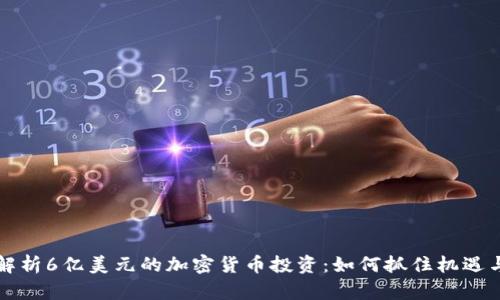 深入解析6亿美元的加密货币投资：如何抓住机遇与挑战