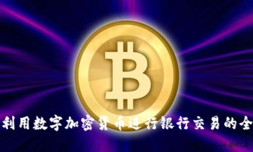 如何利用数字加密货币进行银行交易的全攻略