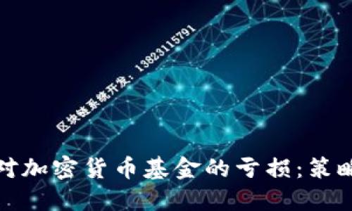 如何应对加密货币基金的亏损：策略与建议