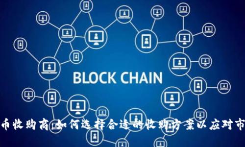 加密货币收购商：如何选择合适的收购方案以应对市场变化