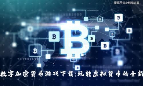 探索数字加密货币游戏下载：玩转虚拟货币的全新模式